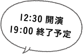 12:30開演 19:00終了予定