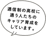 通信制の高校に通う人たちのキャリア育成をしています。