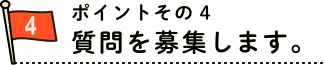 ポイント４　質問を募集します。