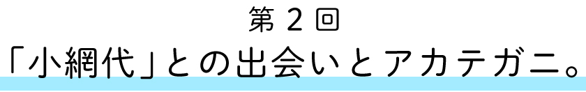 第2回:
「小網代」との出会いとアカテガニ。