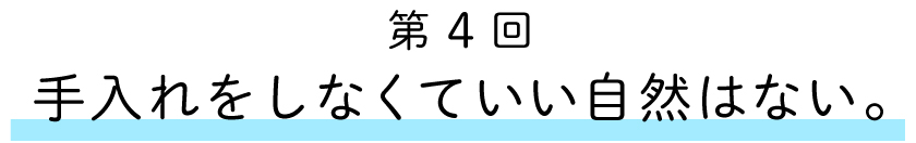 第4回:
手入れをしなくていい自然はない。