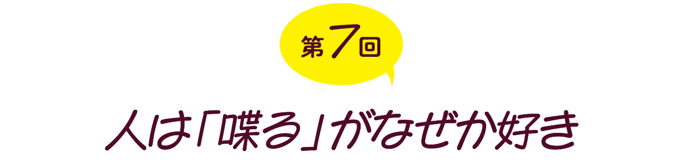 【第７回】人は「喋る」がなぜか好き
