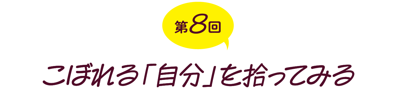 【第８回】こぼれる「自分」を拾ってみる