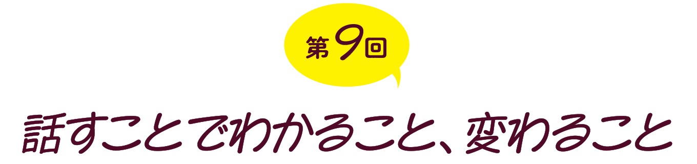 第９回　話すことでわかること、変わること