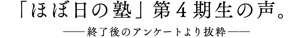 ■「ほぼ日の塾」第4期生の声。 ──終了後のアンケートより抜粋──