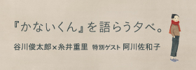 『かないくん』を語らう夕べ。 谷川俊太郎×糸井重里 特別ゲスト　阿川佐和子