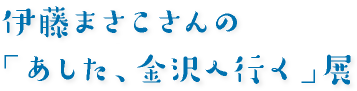 伊藤まさこさんの「あした、金沢へ行く」展