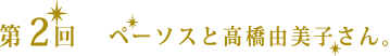 第２回　ペーソスと高橋由美子さん。