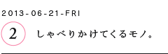 第２回　しゃべりかけてくるモノ。