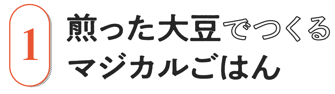 １）煎った大豆でつくるマジカルごはん