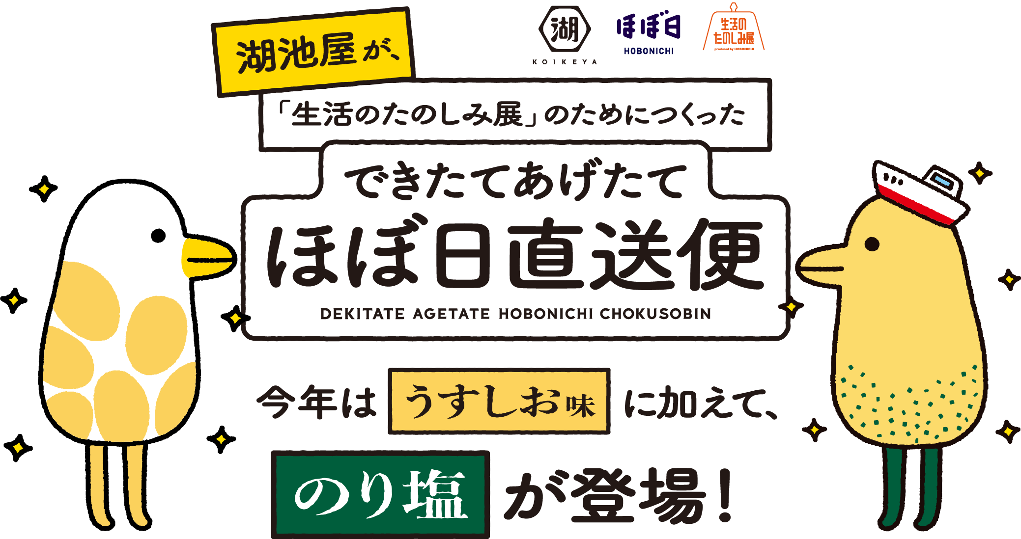 湖池屋が、「生活のたのしみ展」のためにつくったできたてあげたてほぼ日直送便。今年はうすしお味に加えて、のり塩が登場！