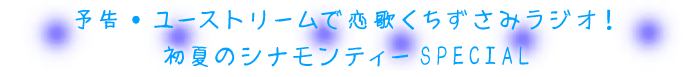 予告・ユーストリームで 恋歌くちずさみラジオ！初夏のシナモンティーSPECIAL