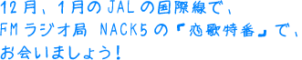 12月、1月のJALの国際線で、 FMラジオ局 NACK5の「恋歌特番」で、お会いましょう！