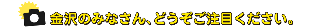 金沢のみなさん、どうぞご注目ください。