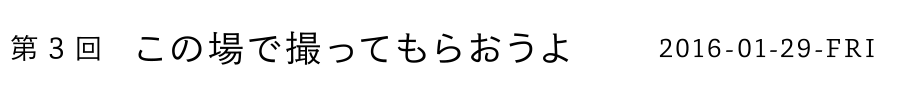 第3回 この場で撮ってもらおうよ