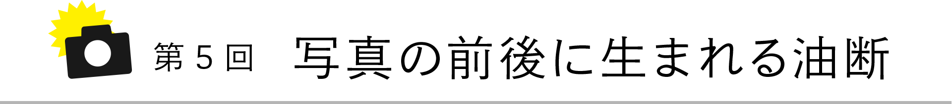 第5回 写真の前後に生まれる油断