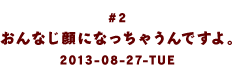 #２　おんなじ顔になっちゃうんですよ。2013-08-27-TUE