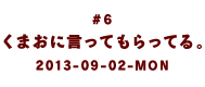 ＃６　くまおに言ってもらってる。2013-09-02-MON