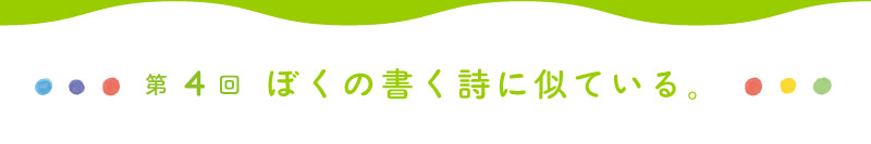 第4回 ぼくの書く詩に似ている。