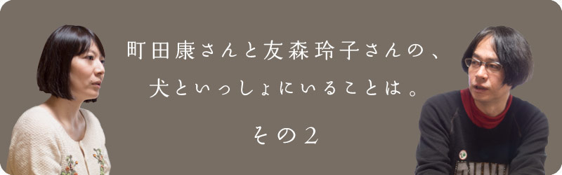 町田康さんと友森玲子さんの、犬といっしょにいることは。その２