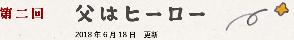 第二回　父はヒーロー　2018-06-18 更新