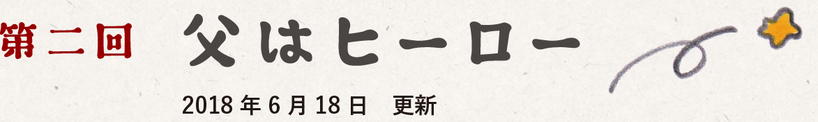 第二回　父はヒーロー　2018-06-18 更新