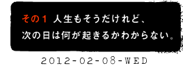 その１　人生もそうだけれど、次の日はなにが起きるのかわからない。