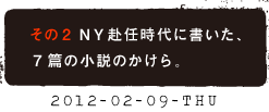 その２　NY赴任時代に書いた、７篇の小説のかけら。