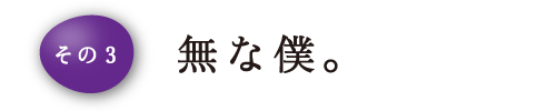 その3 無な僕。