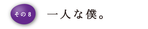 その8 一人な僕。