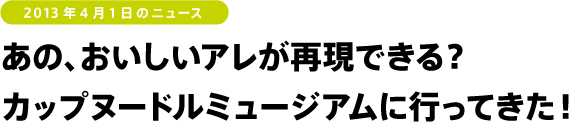あの、おいしいアレが再現できる? カップヌードルミュージアムに行ってきた!