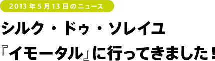 シルク・ドゥ・ソレイユ
『イモータル』に行ってきました!