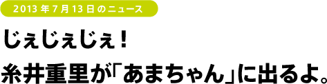 じぇじぇじぇ! 糸井重里が「あまちゃん」に出るよ。