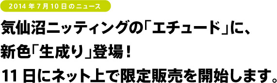 2014年7月10日のニュース 気仙沼ニッティングの「エチュード」に、 新色「生成り」登場! 11日にネット上で限定販売を開始します。