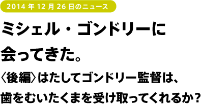ミシェル・ゴンドリーに会ってきた。〈後編〉はたしてゴンドリー監督は、歯をむいたくまを受け取ってくれるか?