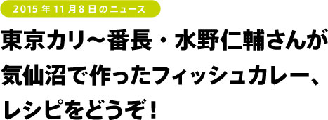 東京カリ〜番長・水野仁輔さんが
気仙沼で作ったフィッシュカレー、
レシピをどうぞ!