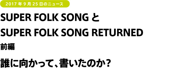 SUPER FOLK SONGとSUPER FOLK SONG RETURNED 前編 誰に向かって、書いたのか?