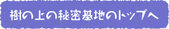 樹の上の秘密基地のトップへ