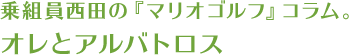 乗組員西田の『マリオゴルフ』コラム。オレとアルバトロス