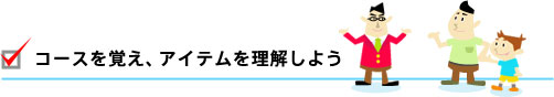 コースを覚え、アイテムを理解しよう