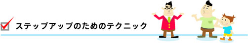 ステップアップのためのテクニック