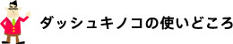 ダッシュキノコの使いどころ