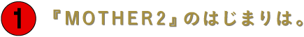 第１回
『MOTHER2』のはじまりは。
