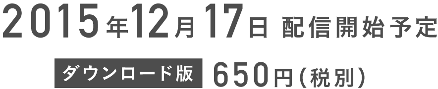 2015年12月17日配信開始予定
ダウンロード版650円（税別）