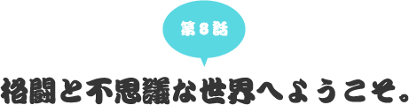 第八話　格闘と不思議な世界へようこそ。