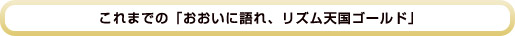 これまでの「おおいに語れ、リズム天国ゴールド」