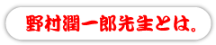 野村潤一郎先生とは。