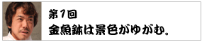 第1回　 金魚鉢は景色がゆがむ。