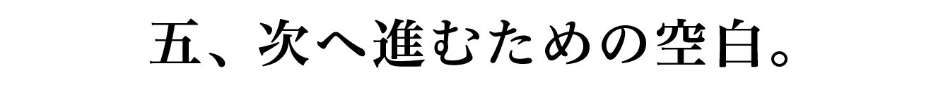 五、次へ進むための空白。