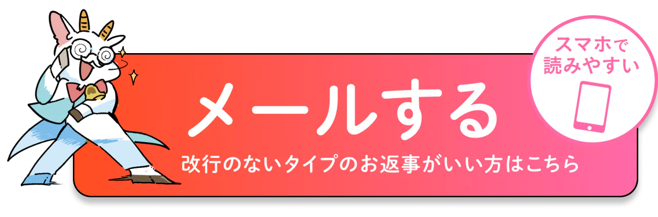スマホで読みやすい、改行のないタイプのお返事がいい方は、ここからメールをお送りください